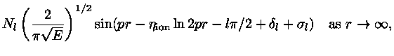 $\displaystyle N_l\left({2\over\pi\sqrt{E}}\right)^{1/2}
\sin(pr-\eta_{\rm ion}\ln 2pr-l\pi/2+\delta_l+\sigma_l)
\quad\mbox{as }r\rightarrow\infty,$