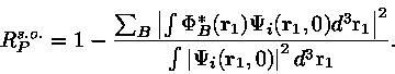 \begin{displaymath}R_{P}^{s.o.}=1-\frac{\sum_{B}\left\vert\int\Phi_{B}^{\ast}
({...
...vert\Psi_{i}({\bf r}_{1},0)\right\vert^{2}d^{3}
{\rm r}_{1}}
.
\end{displaymath}