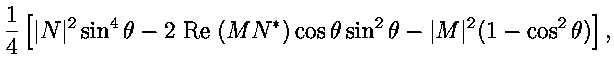 $\displaystyle {1 \over 4} \left [ \vert N\vert^2 \sin^4 \theta
- 2 \; \text{Re}...
...(M N^*) \cos \theta \sin^2 \theta -
\vert M\vert^2 (1-\cos^2 \theta) \right ] ,$