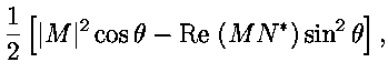 $\displaystyle {1 \over 2} \left
[\vert M\vert^2 \cos \theta - \text{Re} \; (M N^*) \sin^2 \theta
\right ] ,$