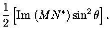 $\displaystyle {1 \over 2} \left
[\text{Im} \; (M N^*) \sin^2 \theta \right ].$