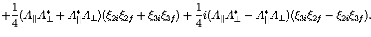 $\displaystyle +
{1 \over 4}
( A_{\vert\vert} A^*_{\perp} + A^*_{\vert\vert} A_{...
...perp} - A^*_{\vert\vert} A_{\perp} )
( \xi_{3i} \xi_{2f} - \xi_{2i} \xi_{3f} ).$